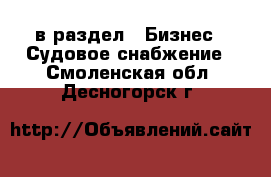  в раздел : Бизнес » Судовое снабжение . Смоленская обл.,Десногорск г.